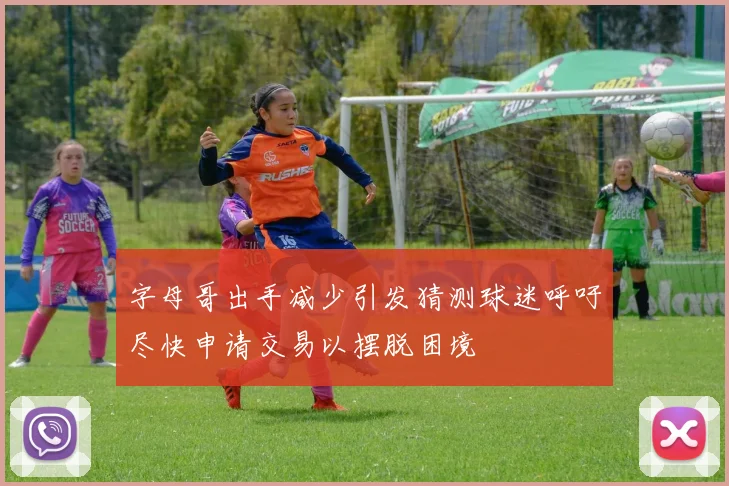 字母哥出手减少引发猜测球迷呼吁尽快申请交易以摆脱困境