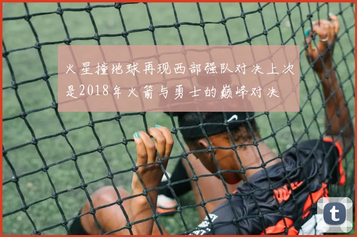 火星撞地球再现西部强队对决上次是2018年火箭与勇士的巅峰对决