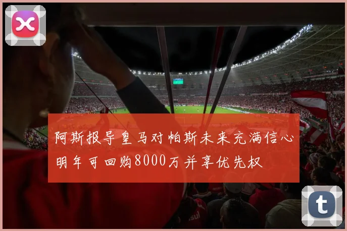 阿斯报导皇马对帕斯未来充满信心明年可回购8000万并享优先权