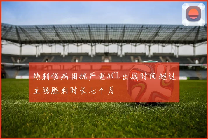 热刺伤病困扰严重ACL出战时间超过主场胜利时长七个月
