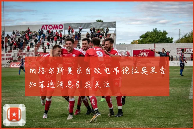 纳格尔斯曼亲自致电韦德拉奥果告知落选消息引发关注