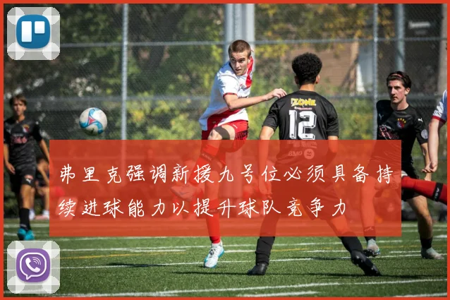 弗里克强调新援九号位必须具备持续进球能力以提升球队竞争力