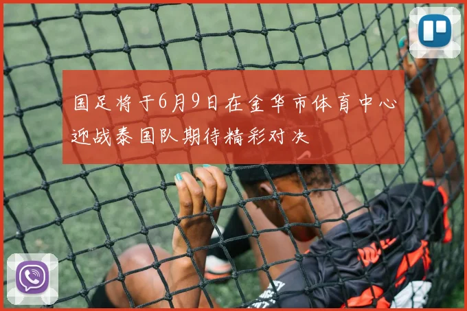 国足将于6月9日在金华市体育中心迎战泰国队期待精彩对决