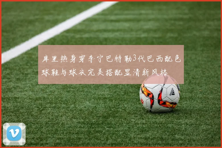 库里热身穿李宁巴特勒3代巴西配色球鞋与球衣完美搭配显清新风格