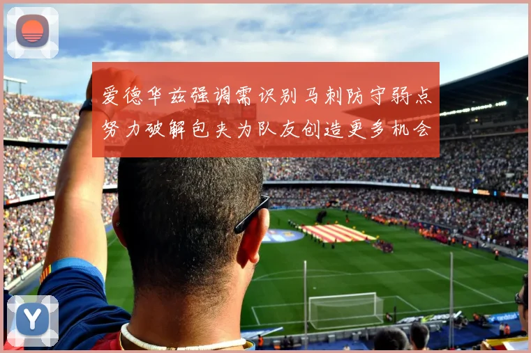 爱德华兹强调需识别马刺防守弱点努力破解包夹为队友创造更多机会