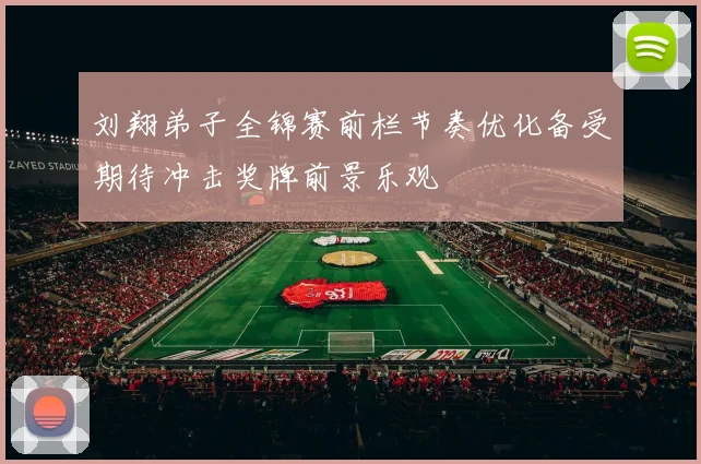 刘翔弟子全锦赛前栏节奏优化备受期待冲击奖牌前景乐观