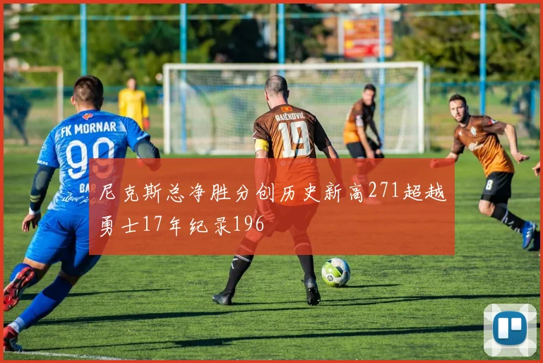 尼克斯总净胜分创历史新高271超越勇士17年纪录196