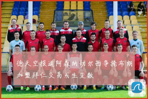 德天空报道阿森纳切尔西争抢布朗加盟拜仁交易或生变数