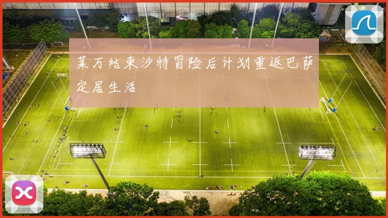 莱万结束沙特冒险后计划重返巴萨定居生活